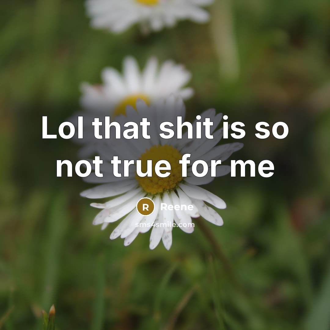 “Lol that shit is so not true for me” quote by Reene