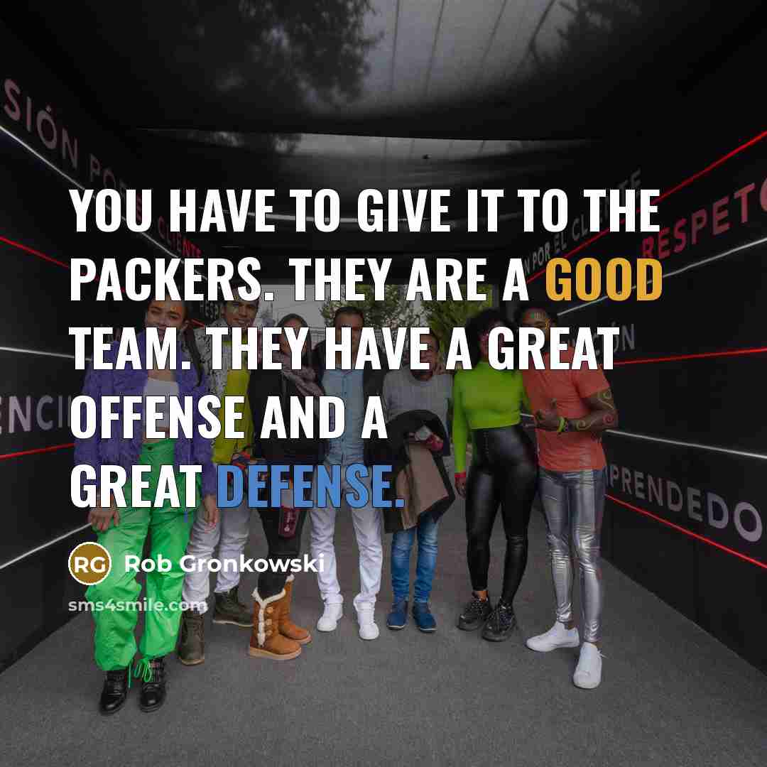 “You have to give it to the Packers. They are…” quote by Rob Gronkowski