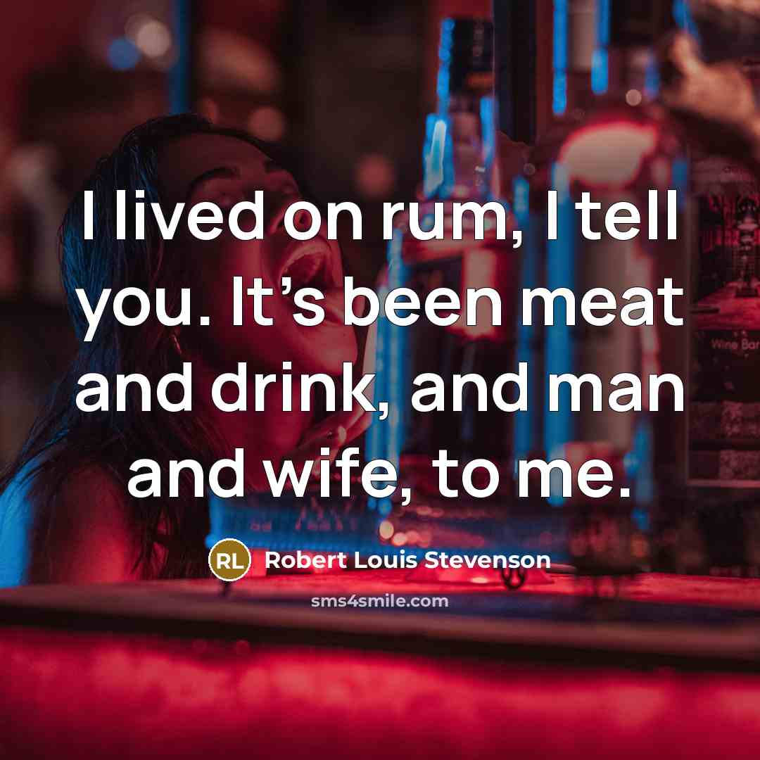 “I lived on rum, I tell you. It's been meat…” quote by Robert Louis Stevenson