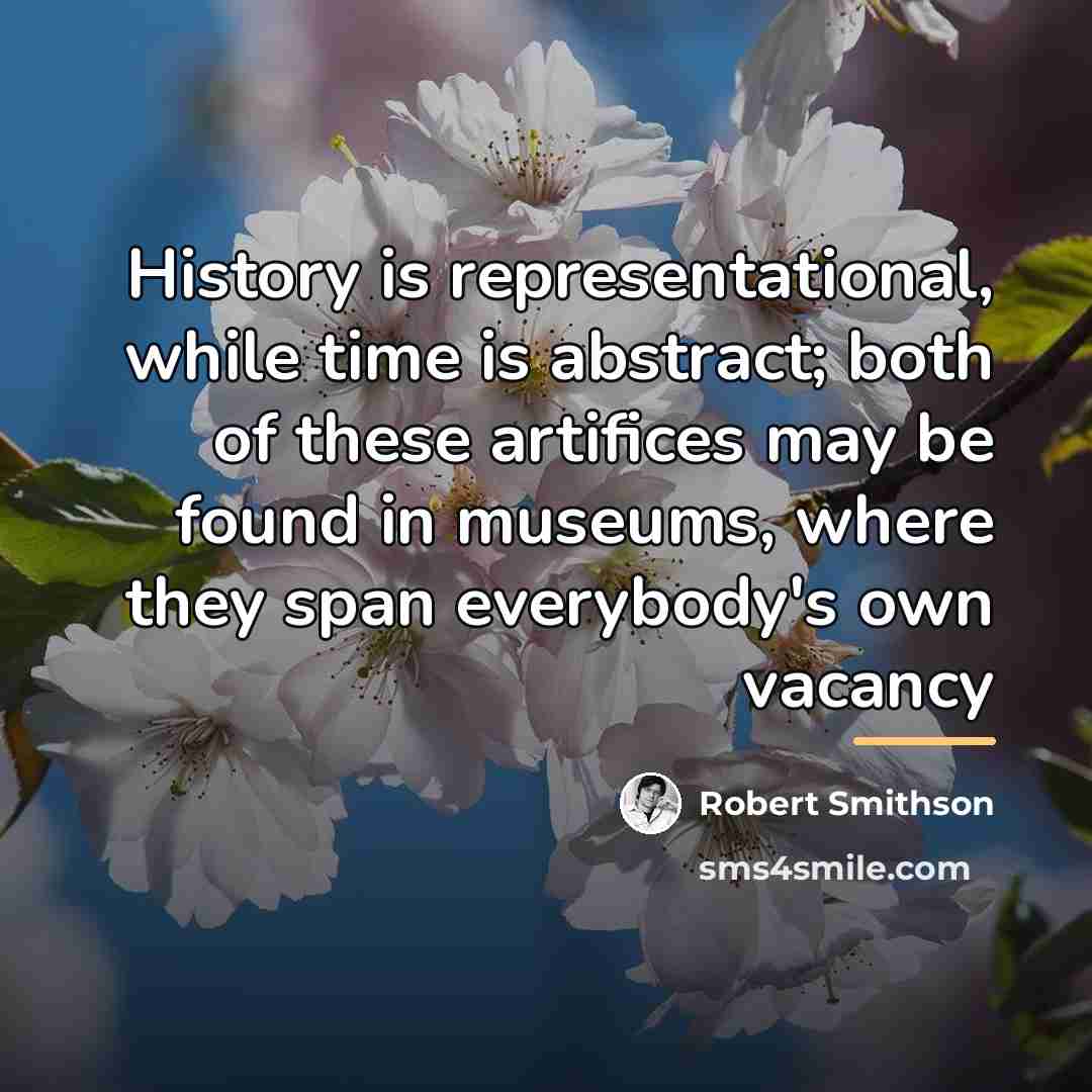 “History is representational, while time is abstract; both of these…” quote by Robert Smithson