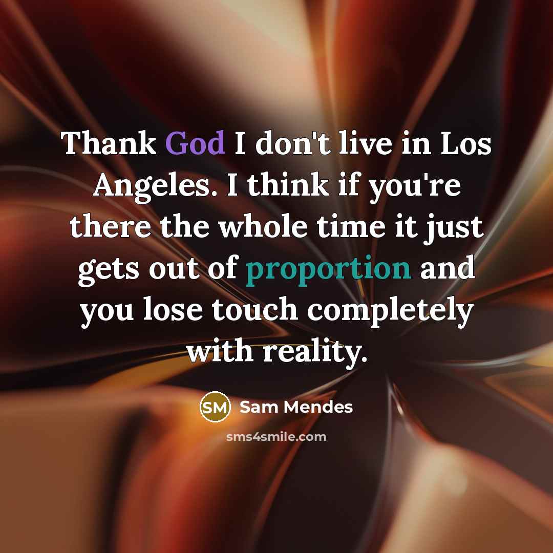 “Thank God I don't live in Los Angeles. I think…” quote by Sam Mendes