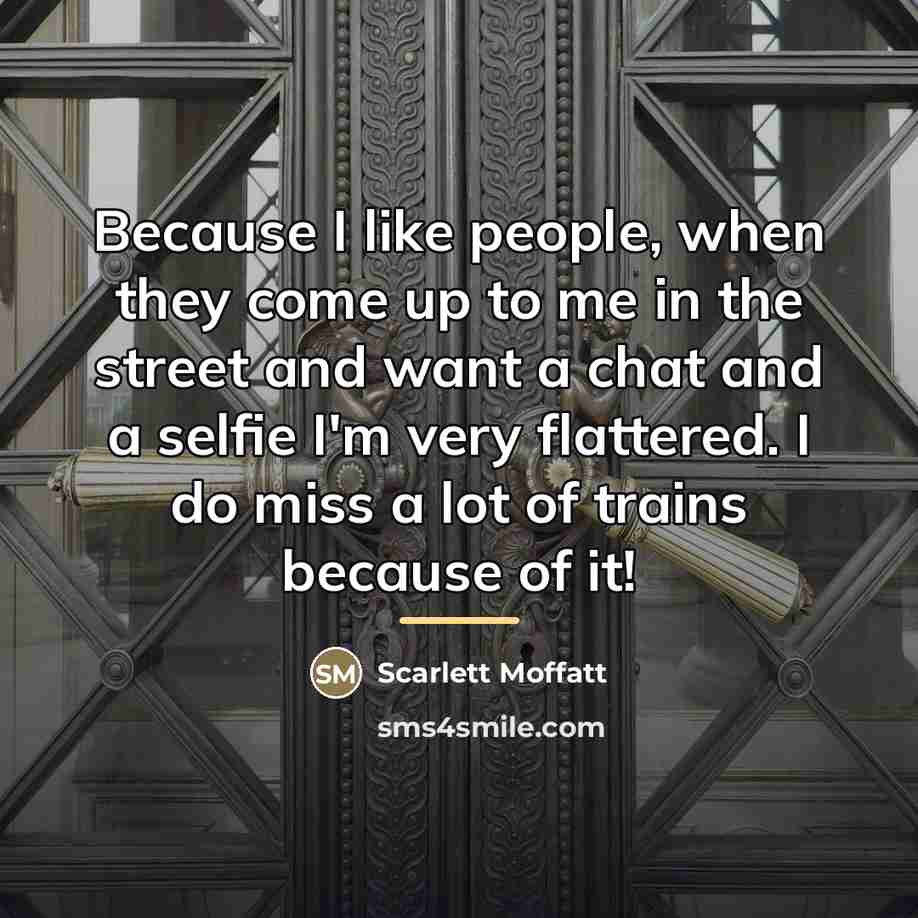 “Because I like people, when they come up to me…” quote by Scarlett Moffatt