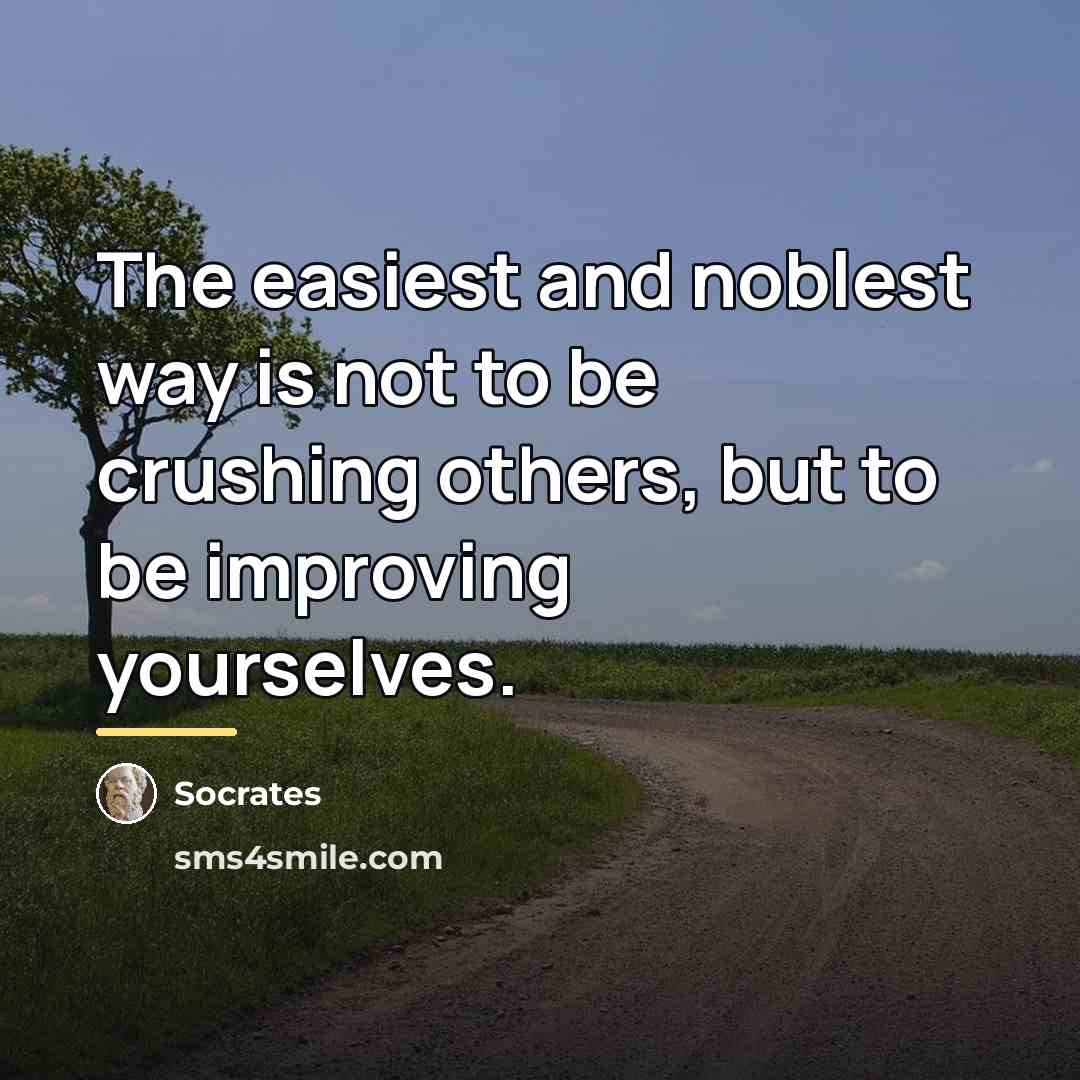 “The easiest and noblest way is not to be crushing…” quote by Socrates