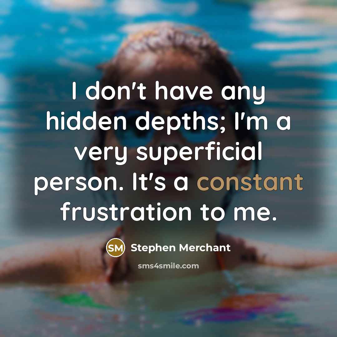 “I don't have any hidden depths; I'm a very superficial…” quote by Stephen Merchant