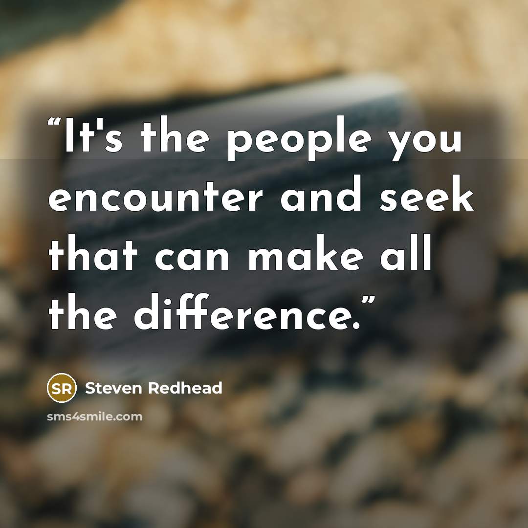 “It's the people you encounter and seek that can make all the difference.” quote by Steven Redhead