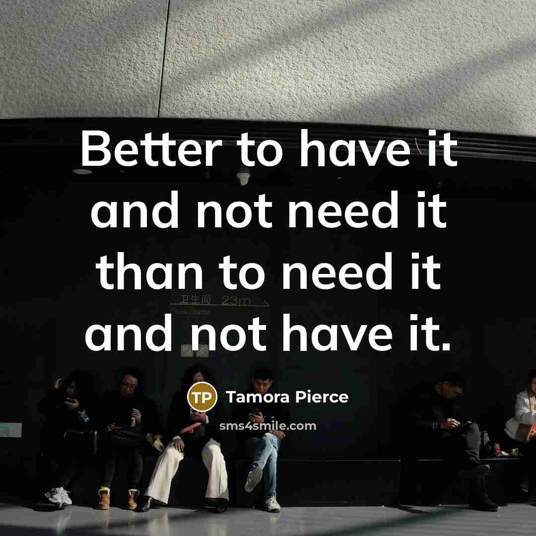 “Better to have it and not need it than to…” quote by Tamora Pierce