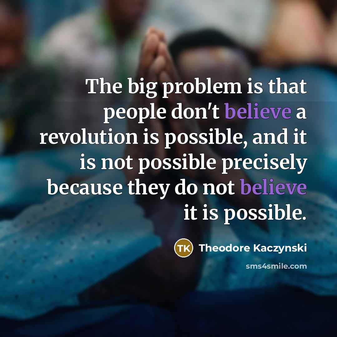 “The big problem is that people don't believe a revolution…” quote by Theodore Kaczynski