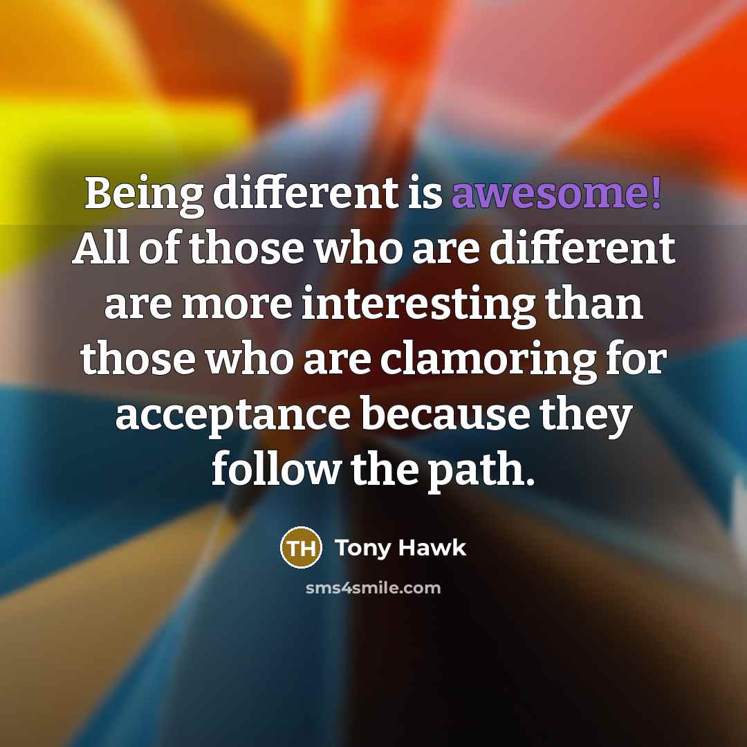 “Being different is awesome! All of those who are different…” quote by Tony Hawk