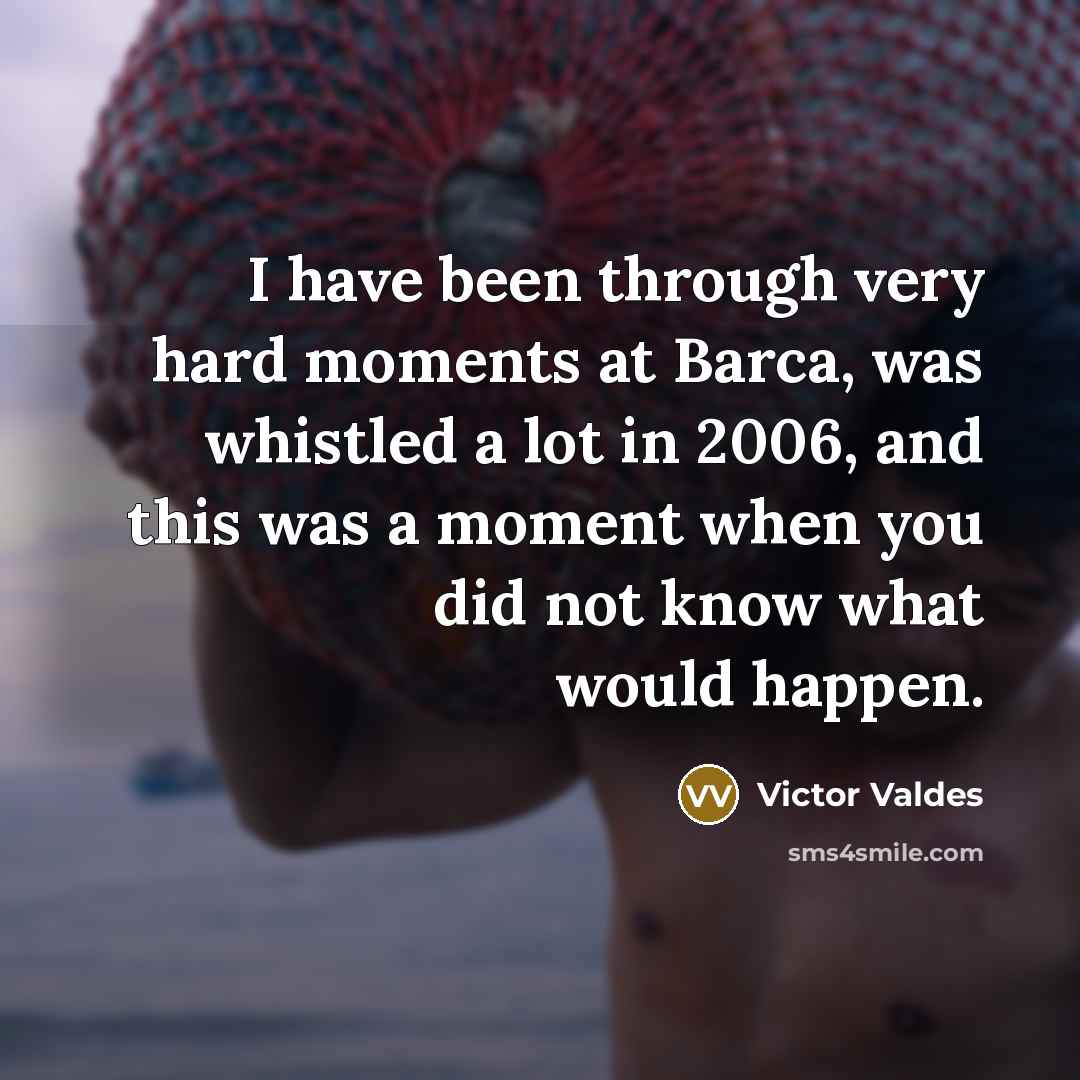 “I have been through very hard moments at Barca, was whistled a lot in 2006, and this was a moment when you did not know what would happen.” quote by Victor Valdes