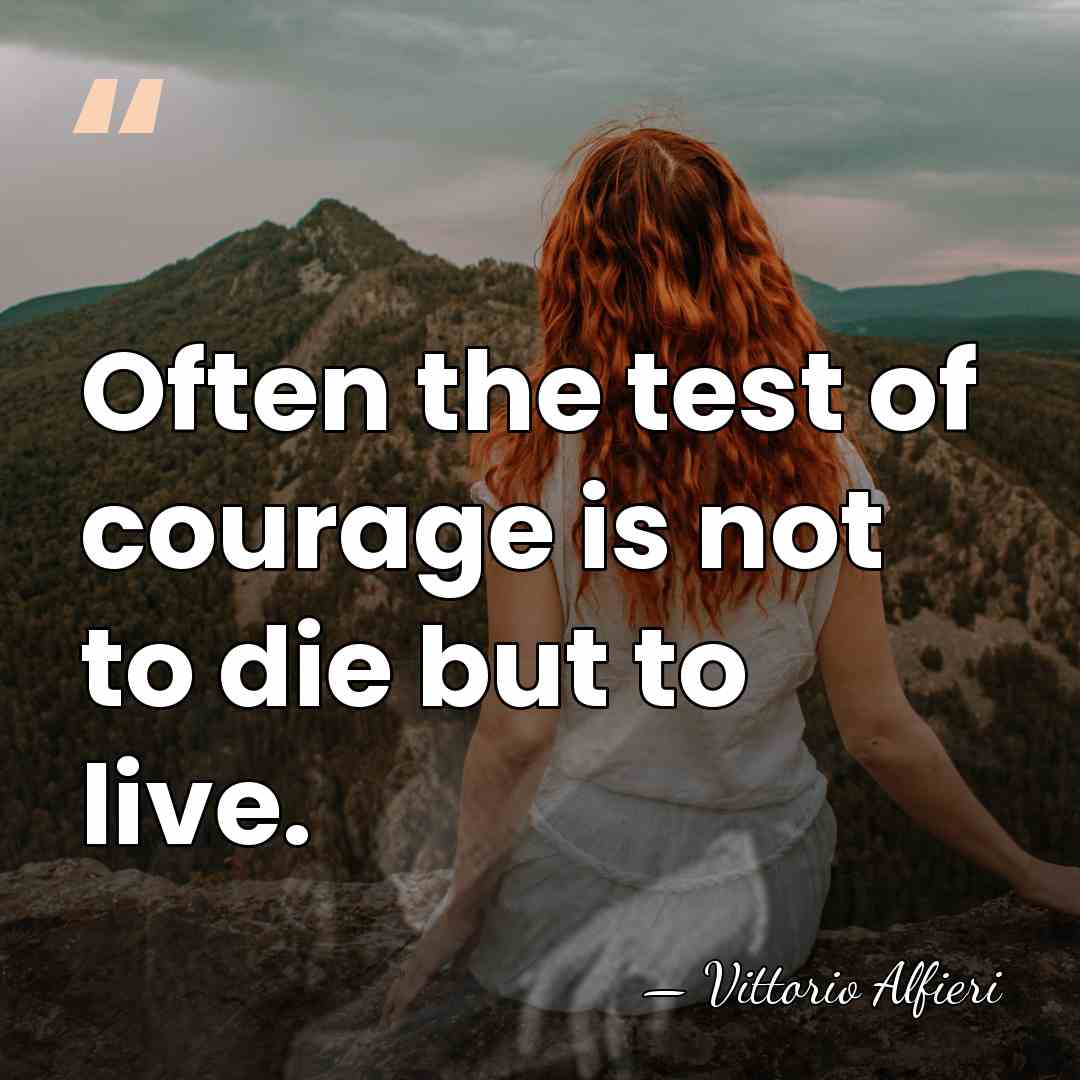Often the test of courage is not to die but to live. - Vittorio Alfieri