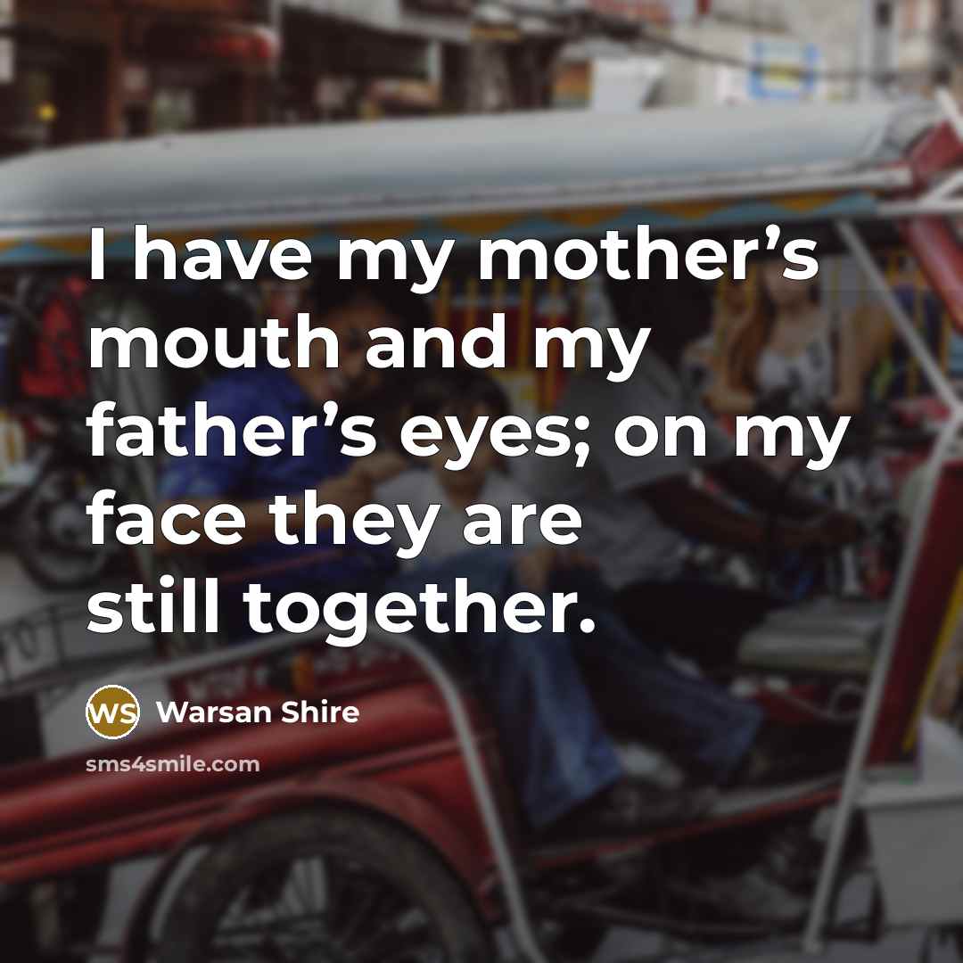 “I have my mother’s mouth and my father’s eyes; on…” quote by Warsan Shire