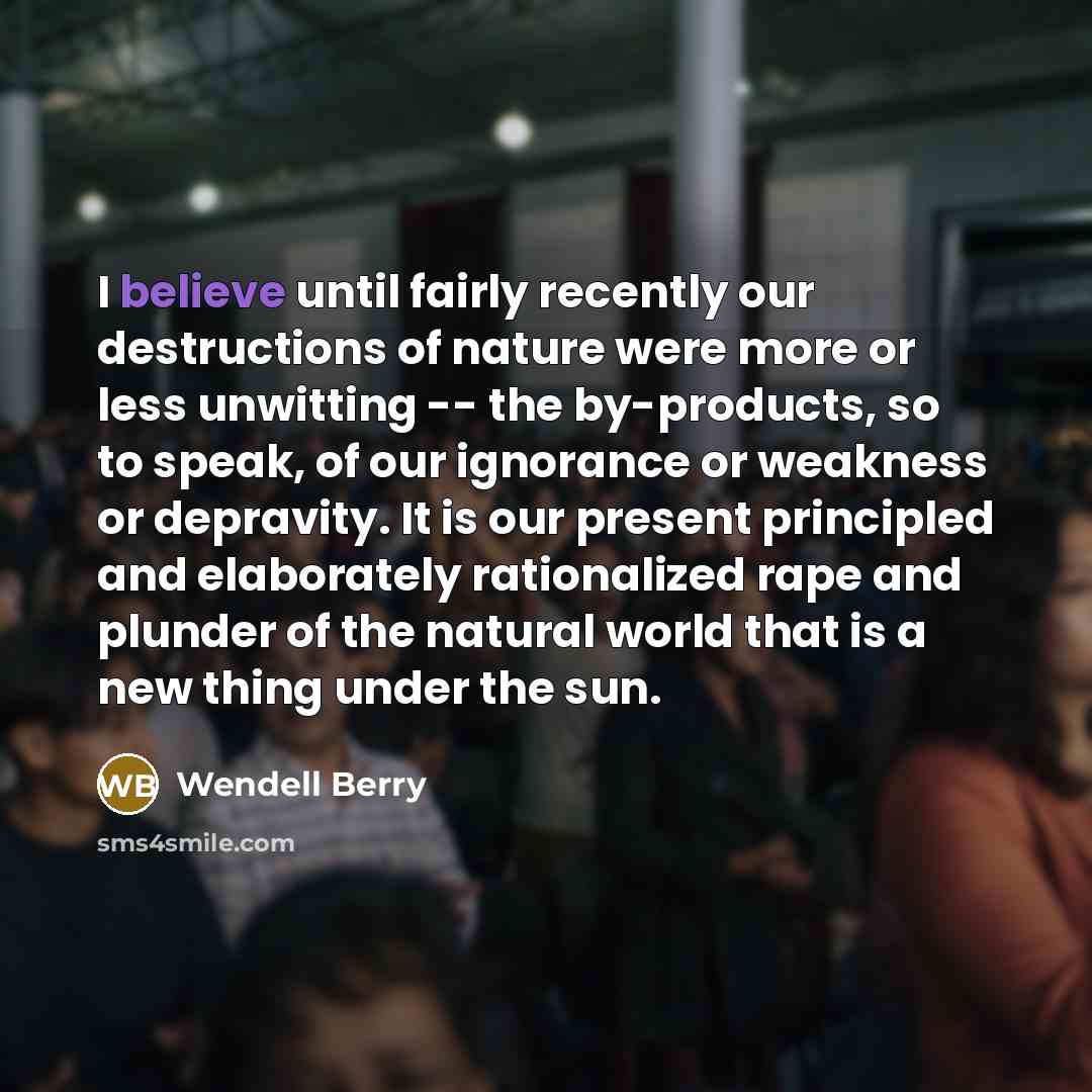 “I believe until fairly recently our destructions of nature were…” quote by Wendell Berry