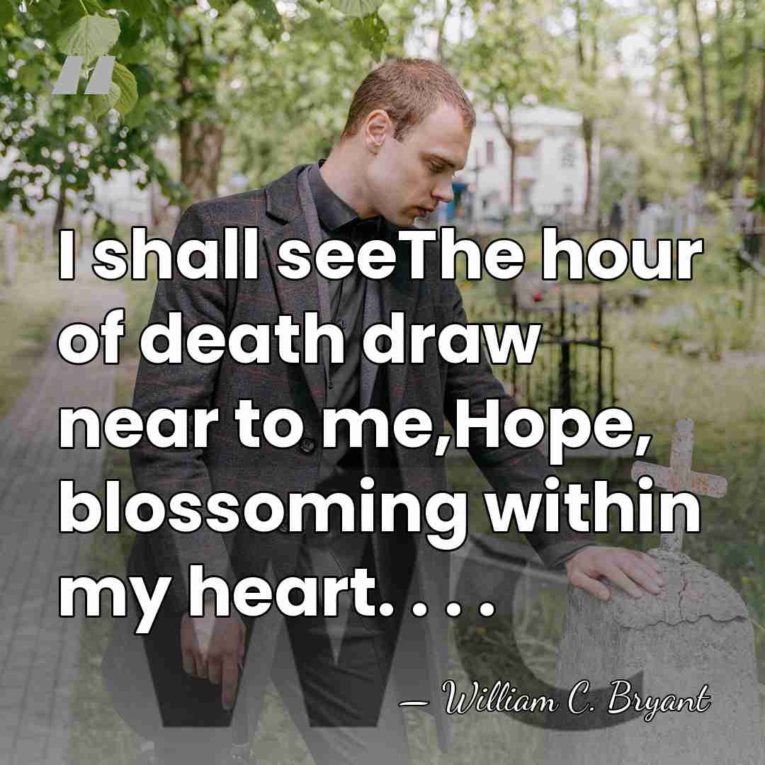 I shall seeThe hour of death draw near to me,Hope, blossoming within&hellip; - William C. Bryant