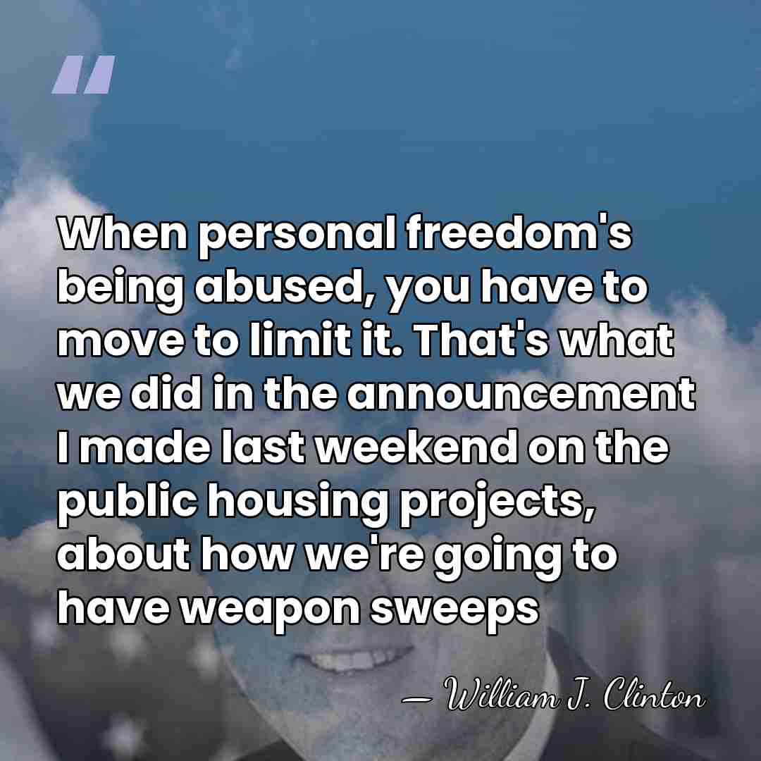 When personal freedom's being abused, you have to move to limit it.&hellip; - William J. Clinton