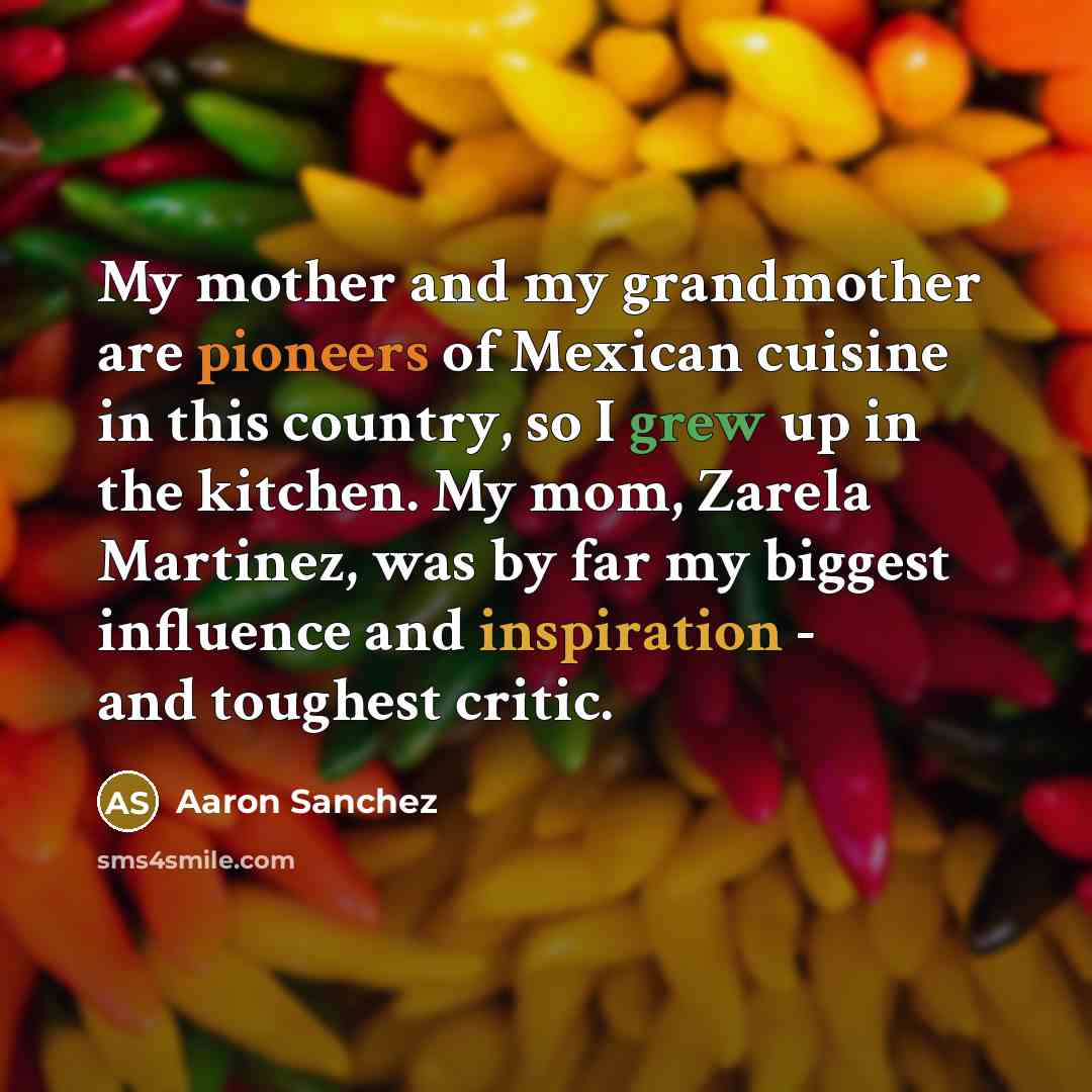 “My mother and my grandmother are pioneers of Mexican cuisine…” quote by Aaron Sanchez