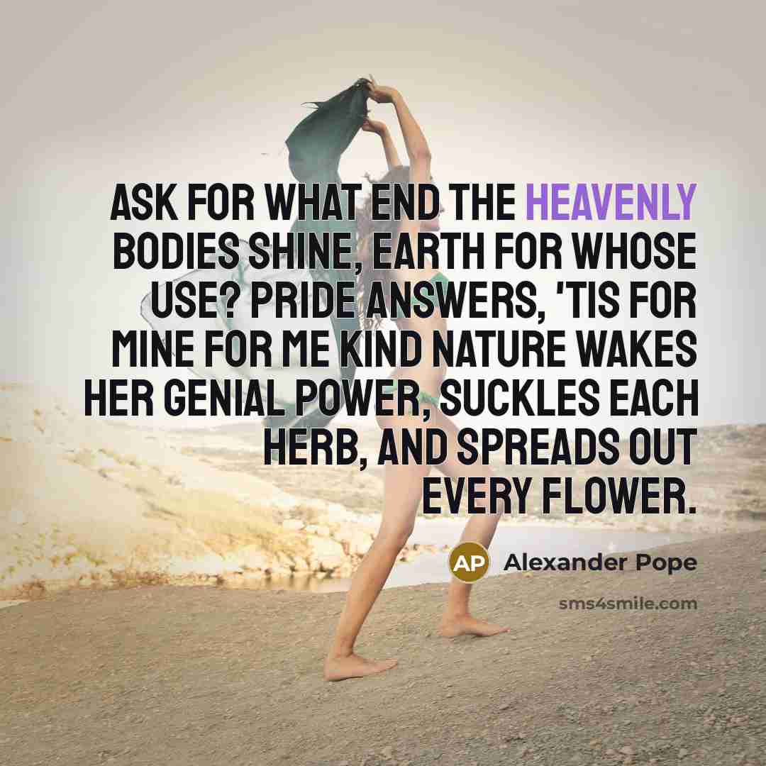 “Ask for what end the heavenly bodies shine, Earth for…” quote by Alexander Pope