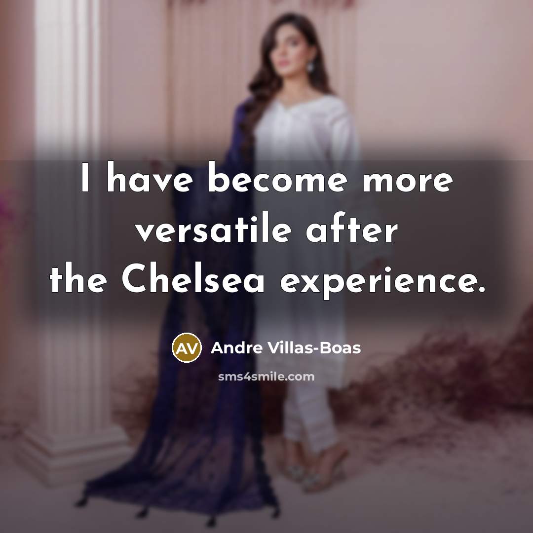 “I have become more versatile after the Chelsea experience.…” quote by Andre Villas-Boas