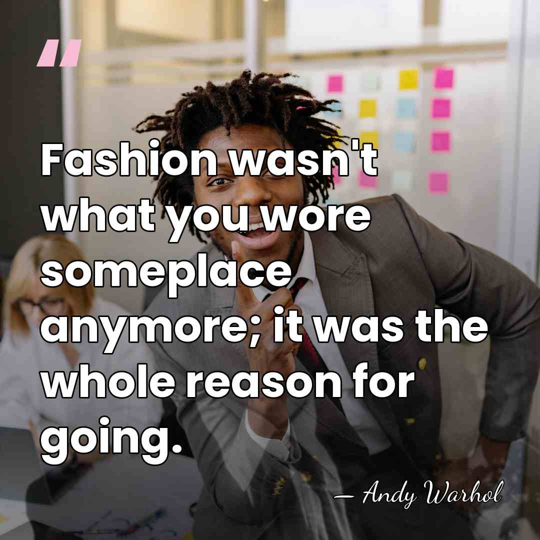 Fashion wasn't what you wore someplace anymore; it was the whole reason&hellip; - Andy Warhol