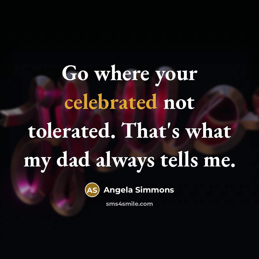 “Go where your celebrated not tolerated. That's what my dad always tells me.” quote by Angela Simmons