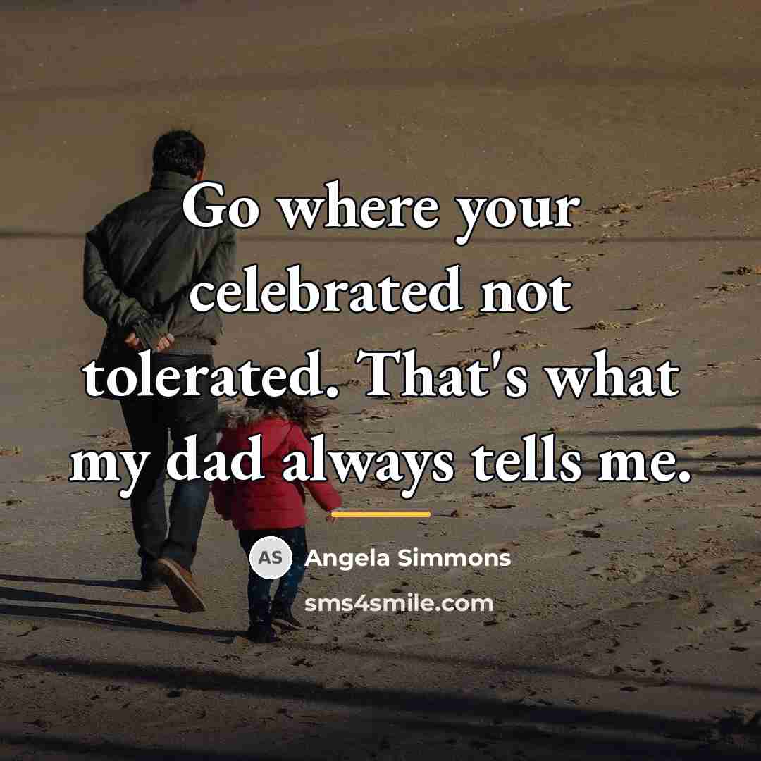 “Go where your celebrated not tolerated. That's what my dad…” quote by Angela Simmons