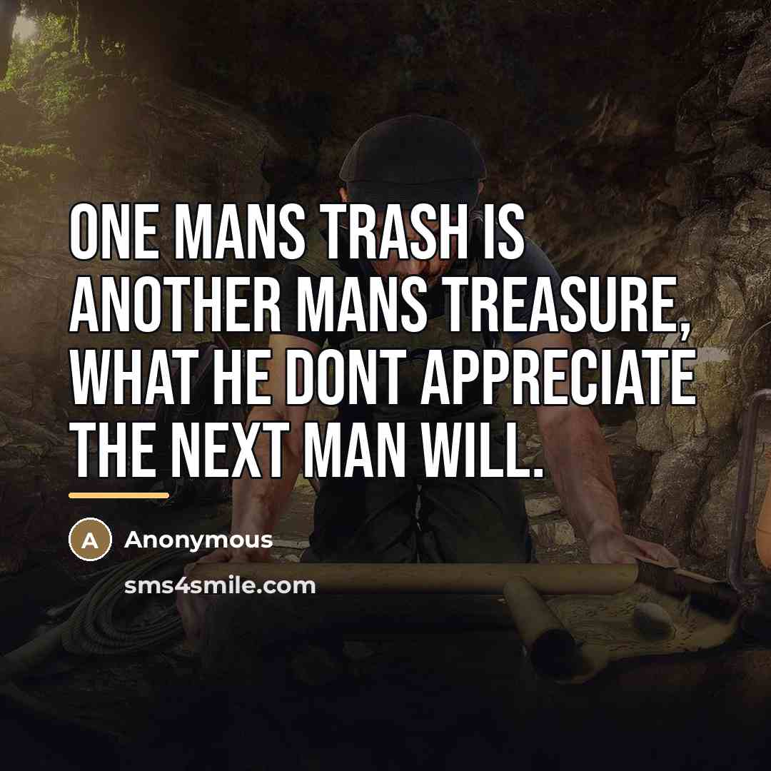 “One mans trash is another mans treasure, what he dont…” quote by Anonymous