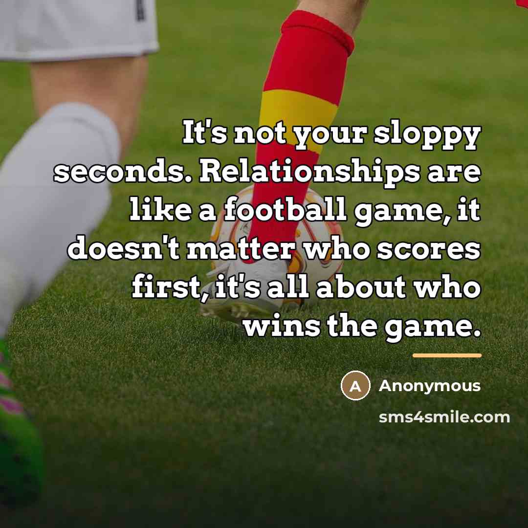 “It's not your sloppy seconds. Relationships are like a football…” quote by Anonymous