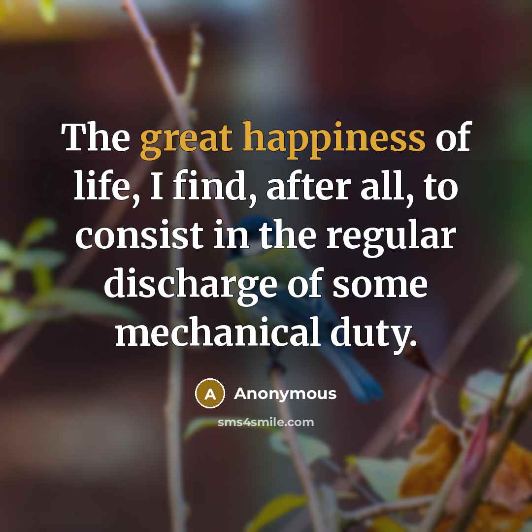 “The great happiness of life, I find, after all, to…” quote by Anonymous