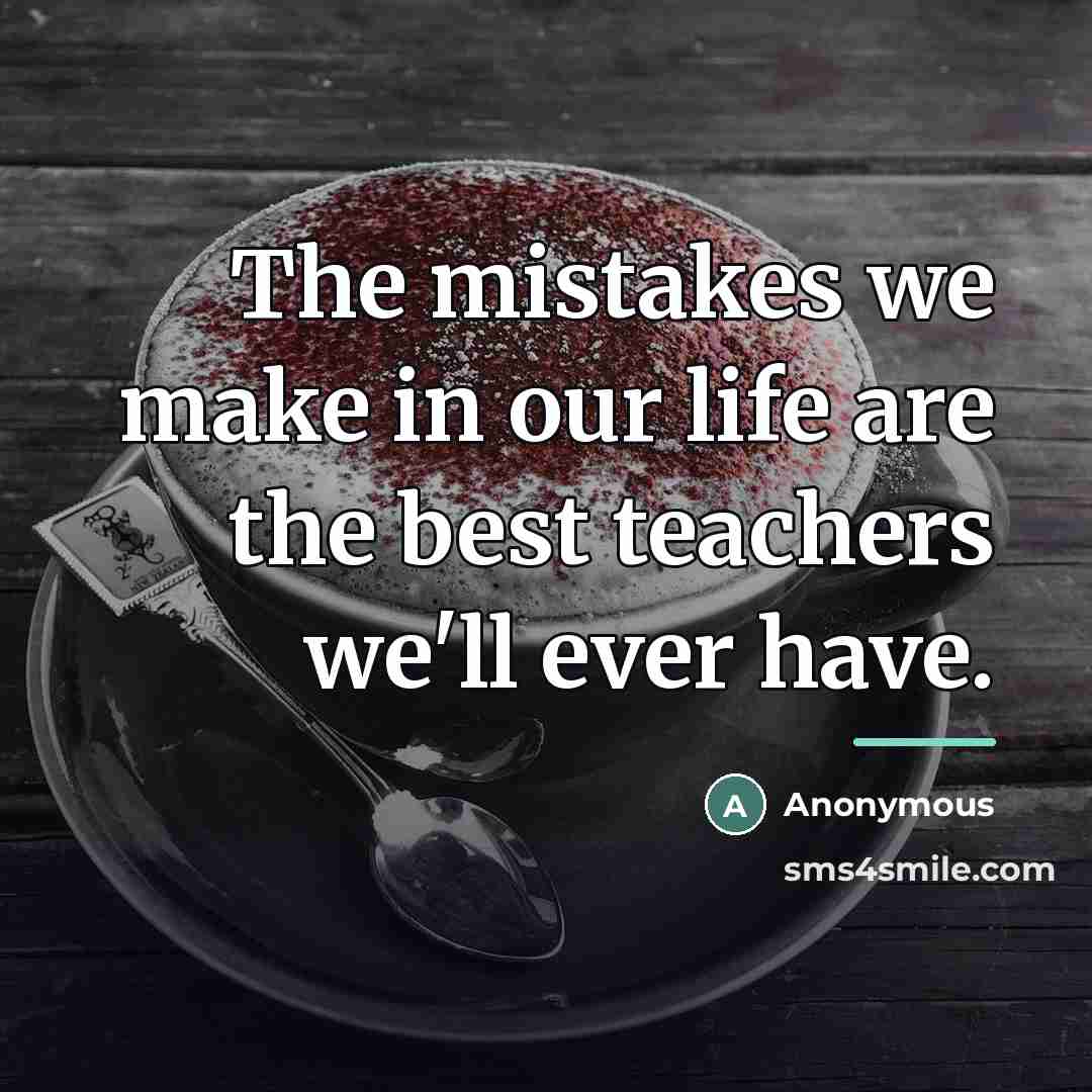 “The mistakes we make in our life are the best…” quote by Anonymous