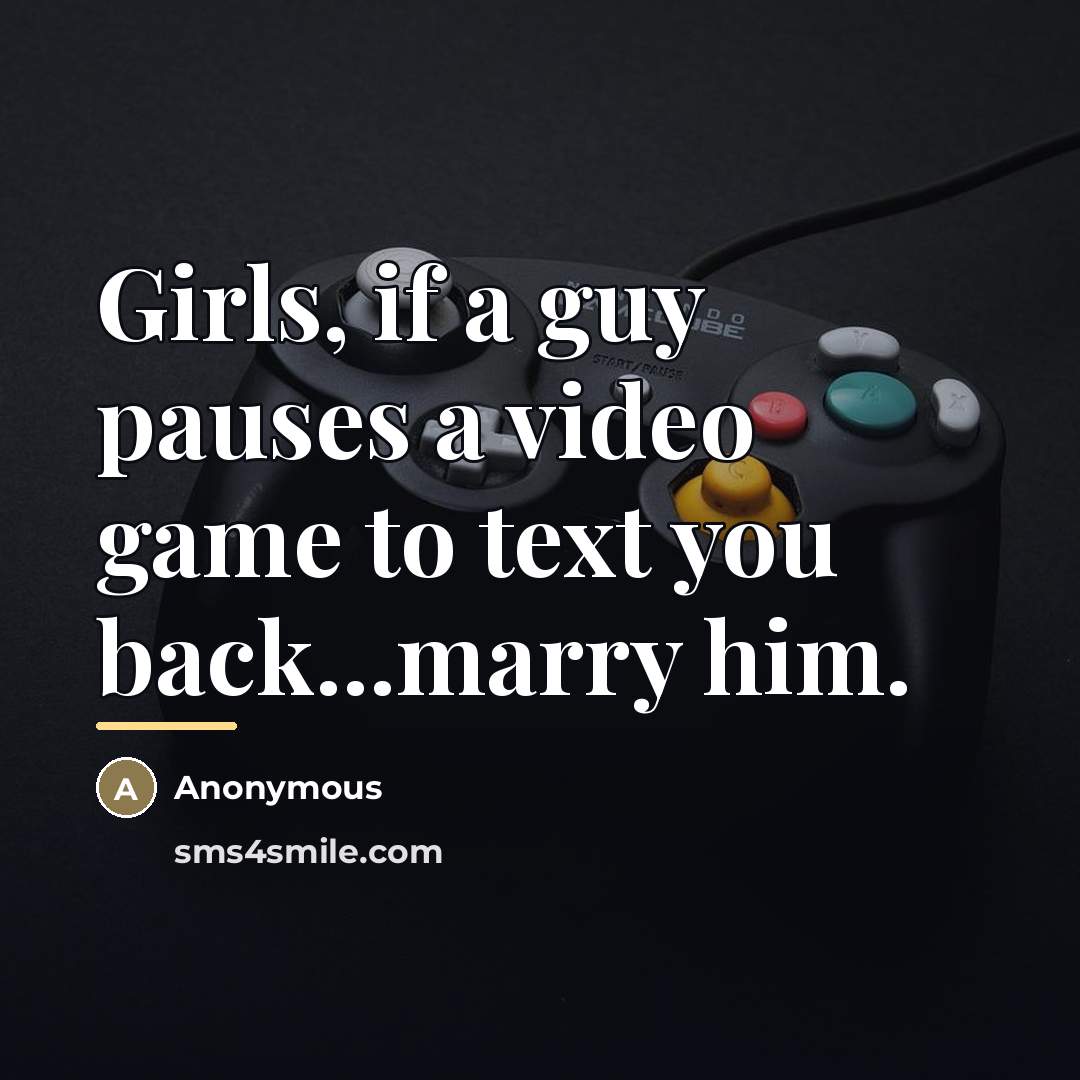 “Girls, if a guy pauses a video game to text…” quote by Anonymous
