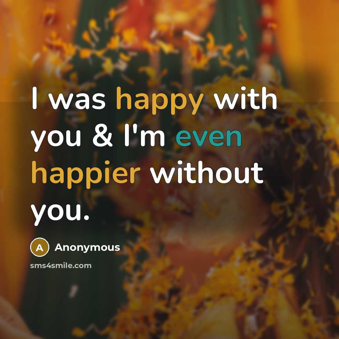 “I was happy with you & I'm even happier without you.” quote by Anonymous