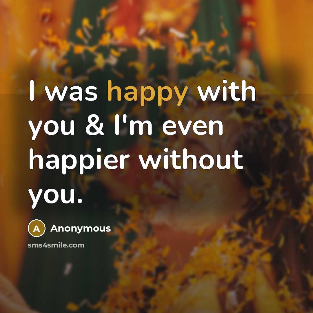 “I was happy with you & I'm even happier without…” quote by Anonymous