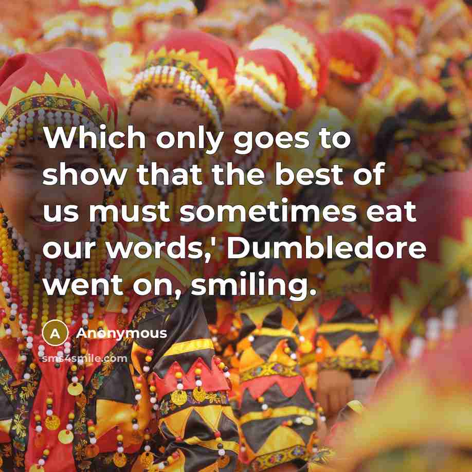 “Which only goes to show that the best of us must sometimes eat our words,' Dumbledore went on, smiling.” quote by Anonymous