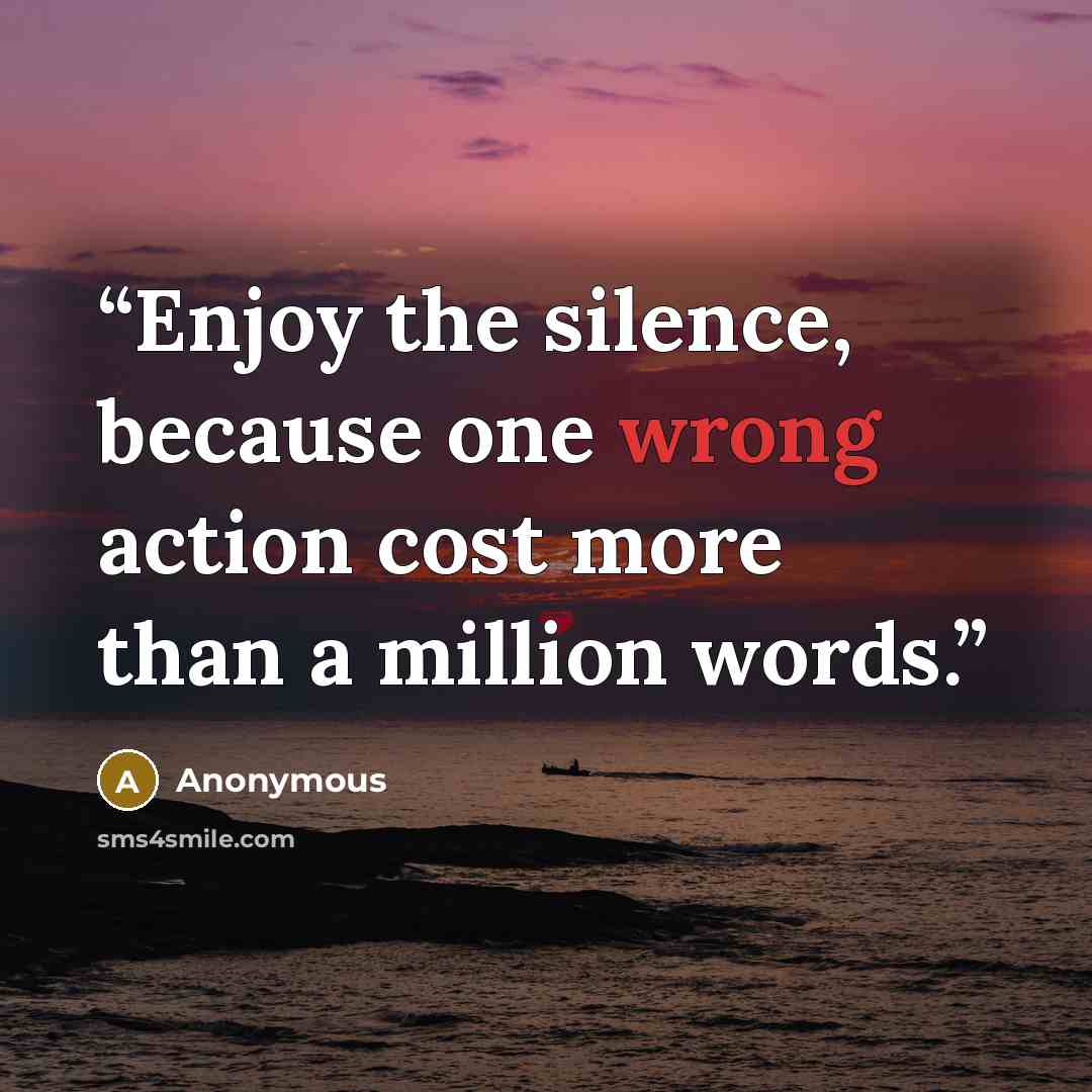 “Enjoy the silence, because one wrong action cost more than a million words.” quote by Anonymous