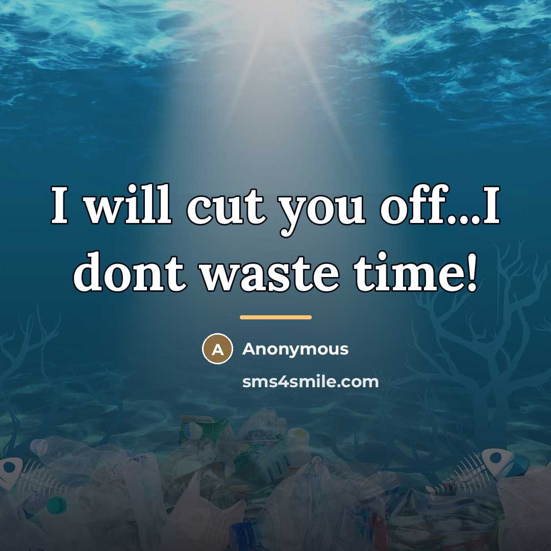 “I will cut you off...I dont waste time!…” quote by Anonymous