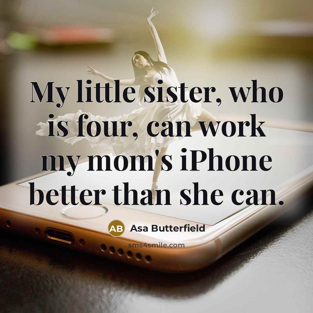 “My little sister, who is four, can work my mom's…” quote by Asa Butterfield