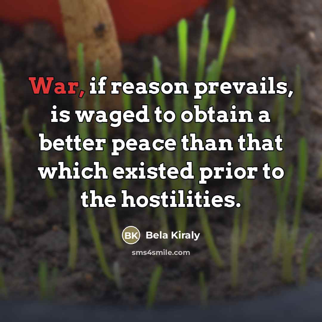 “War, if reason prevails, is waged to obtain a better…” quote by Bela Kiraly