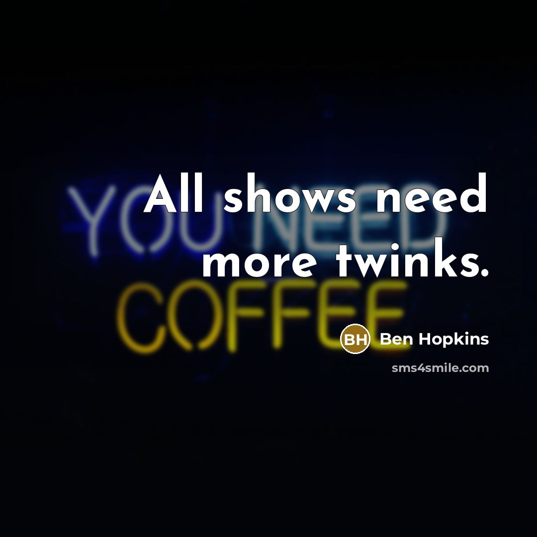 “All shows need more twinks.…” quote by Ben Hopkins