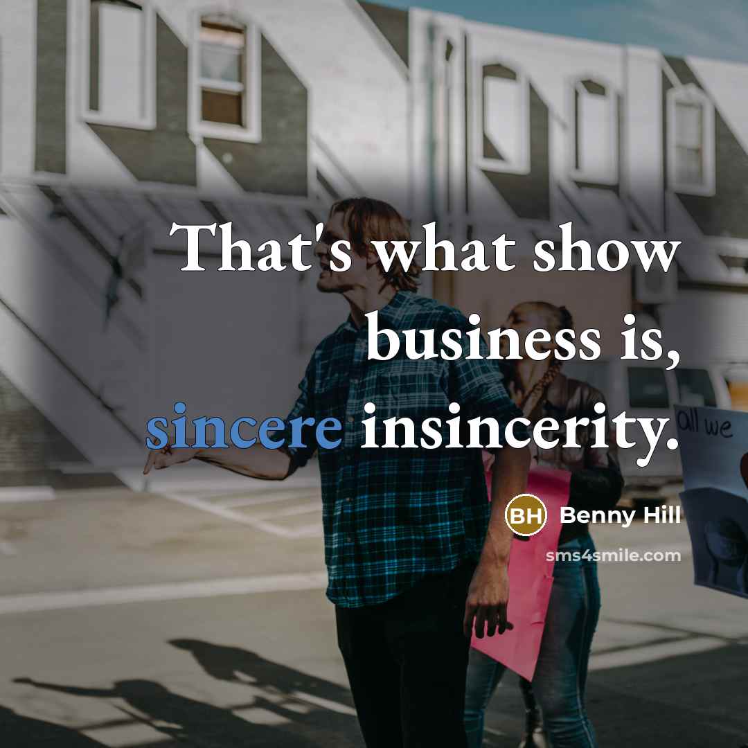 “That's what show business is, sincere insincerity.…” quote by Benny Hill