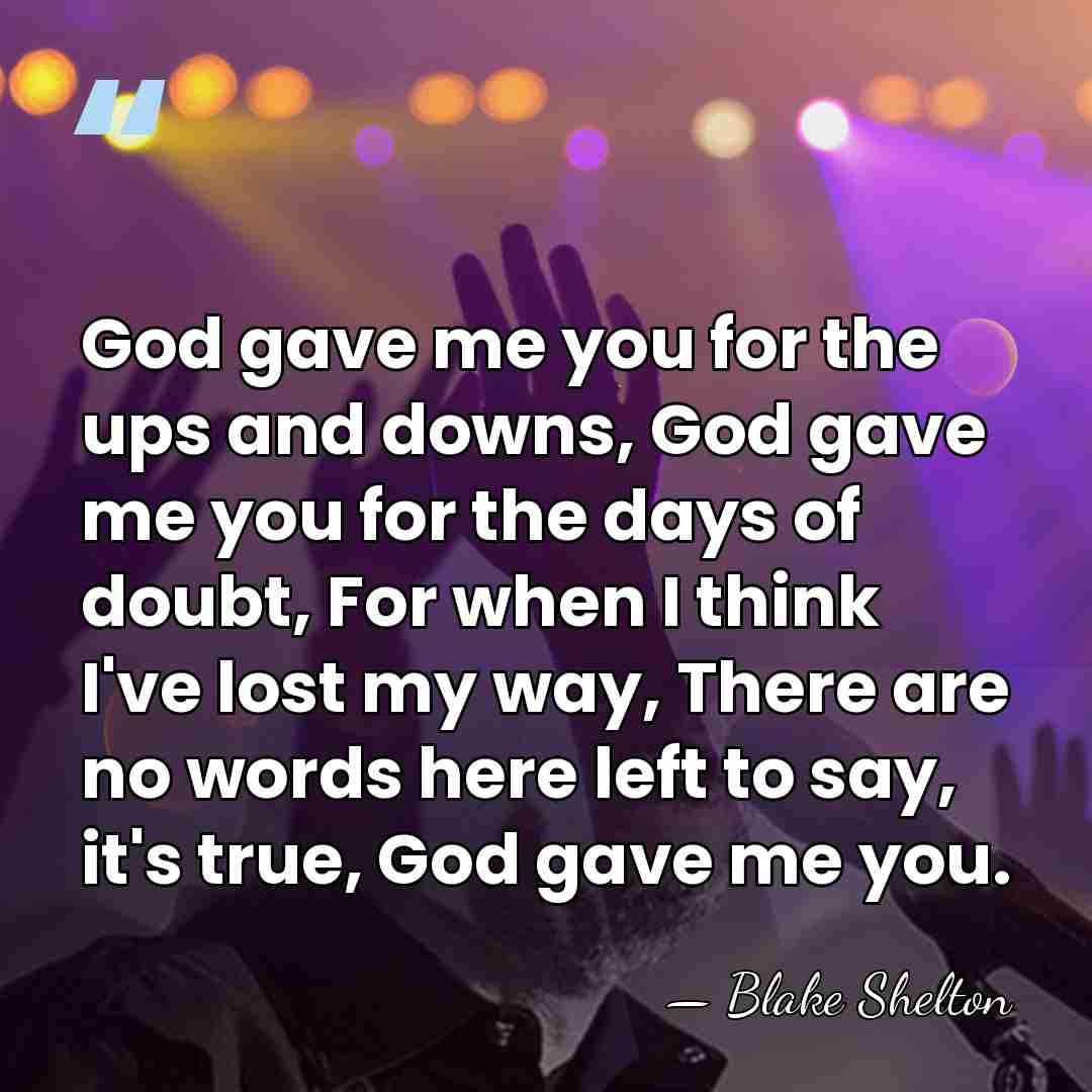 God gave me you for the ups and downs, God gave me&hellip; - Blake Shelton