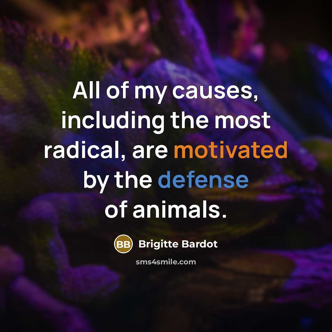 “All of my causes, including the most radical, are motivated by the defense of animals.” quote by Brigitte Bardot