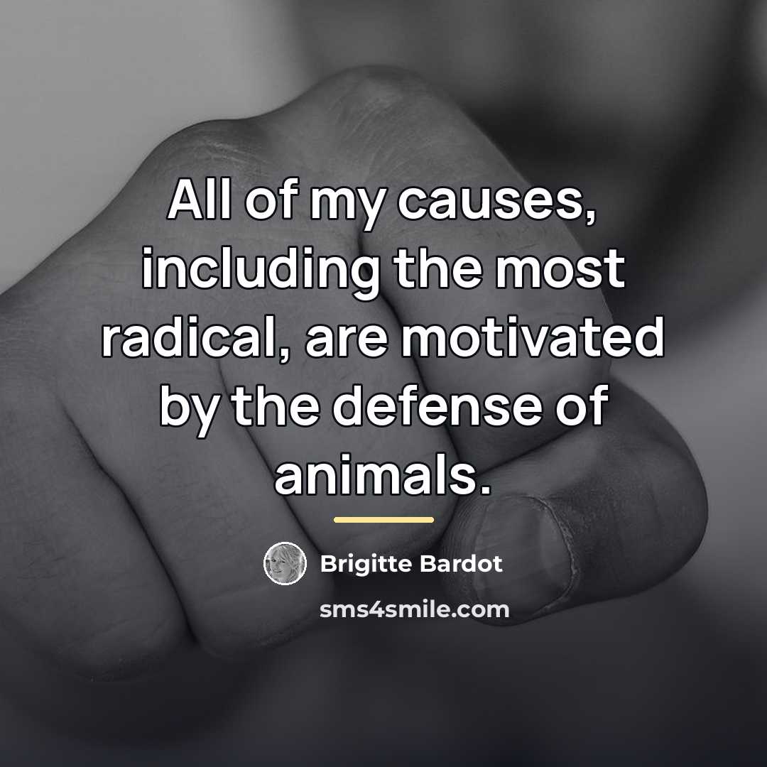 “All of my causes, including the most radical, are motivated…” quote by Brigitte Bardot
