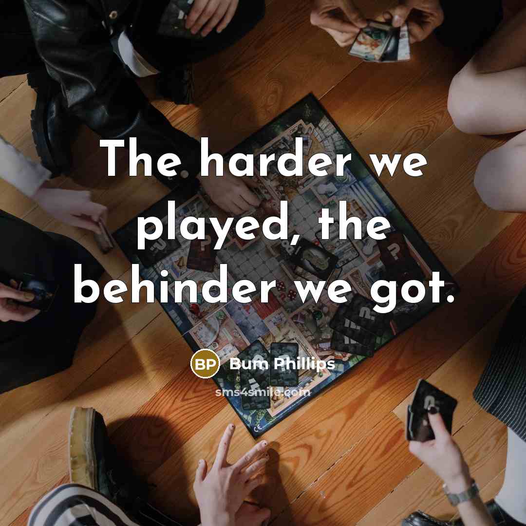 “The harder we played, the behinder we got.…” quote by Bum Phillips