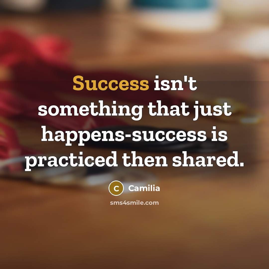 “Success isn't something that just happens-success is practiced then shared.…” quote by Camilia