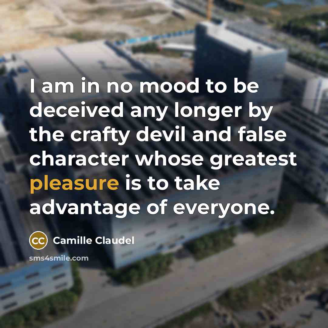 “I am in no mood to be deceived any longer…” quote by Camille Claudel