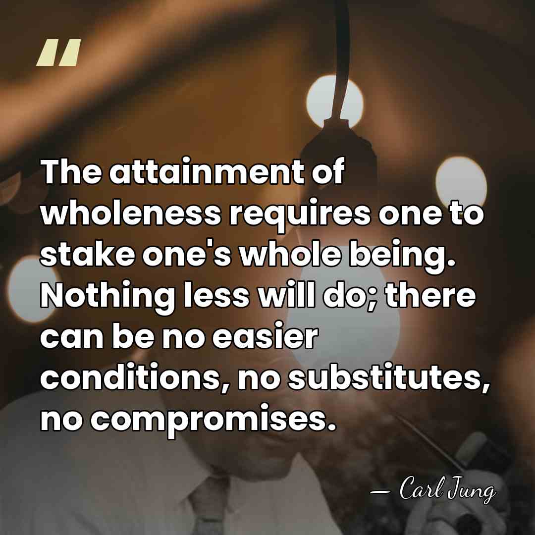 The attainment of wholeness requires one to stake one's whole being. Nothing&hellip; - Carl Jung