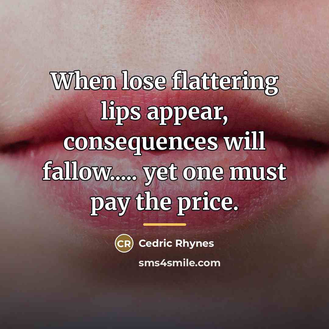 “When lose flattering lips appear, consequences will fallow..... yet one…” quote by Cedric Rhynes