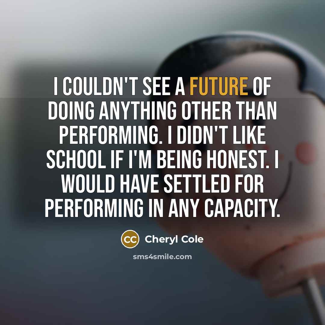 “I couldn't see a future of doing anything other than…” quote by Cheryl Cole