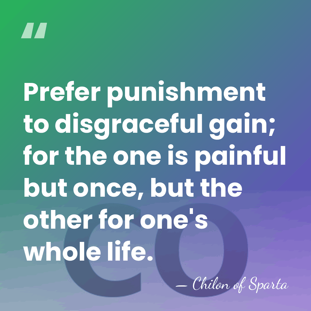 Prefer punishment to disgraceful gain; for the one is painful but once,&hellip; - Chilon of Sparta
