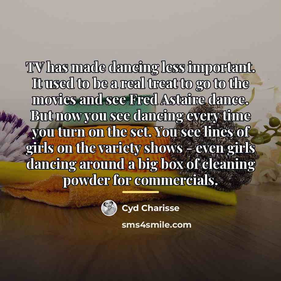 “TV has made dancing less important. It used to be…” quote by Cyd Charisse