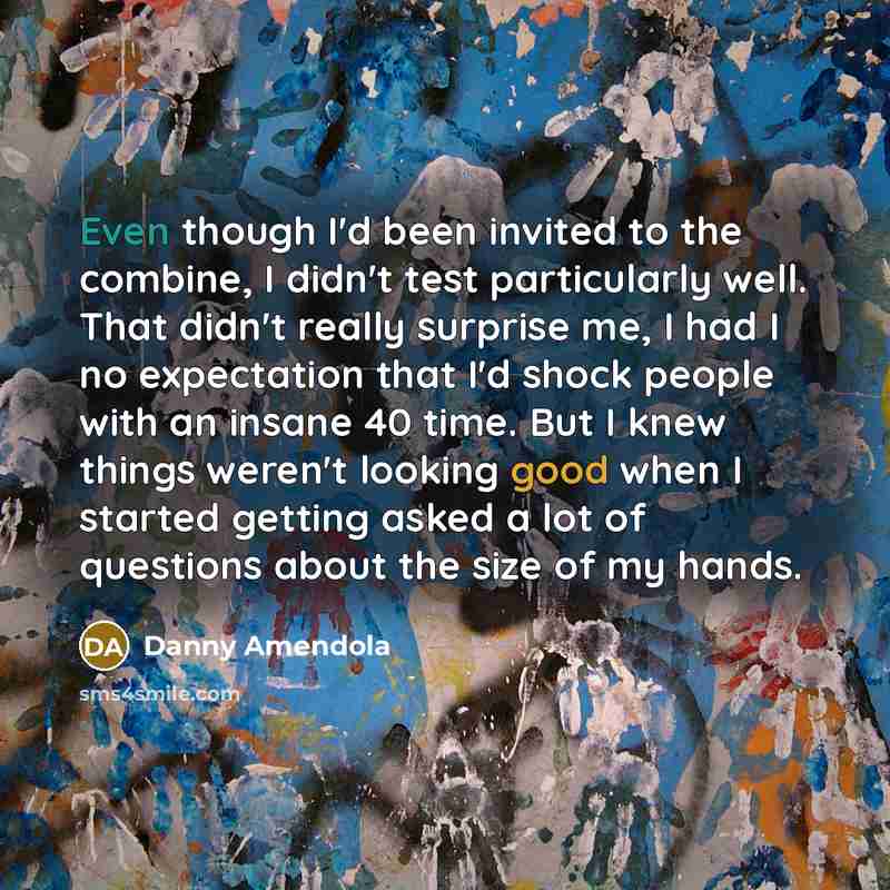 “Even though I'd been invited to the combine, I didn't…” quote by Danny Amendola